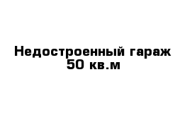 Недостроенный гараж 50 кв.м